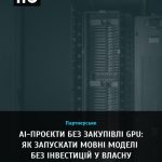 AI-проєкти без закупівлі GPU: як запускати мовні моделі без інвестицій у власну …